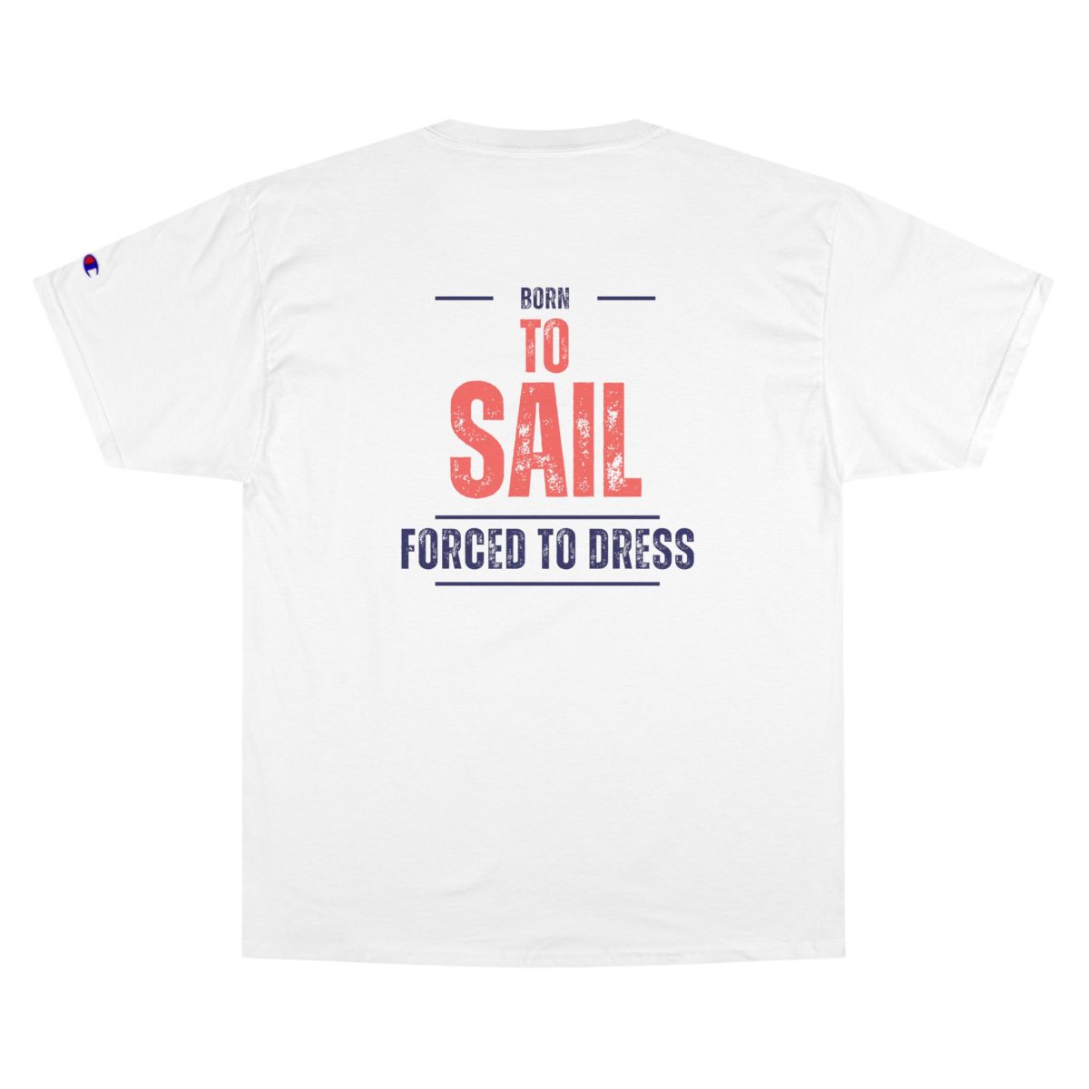 Champion sailing tee shirt with “Born to Sail – Forced to Dress” nautical graphic
